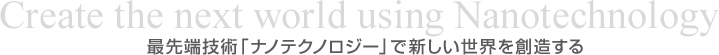 Create the next world using Nanotechnology �Ő�[�Z�p�u�i�m�e�N�m���W�[�v�ŐV�������E��n������